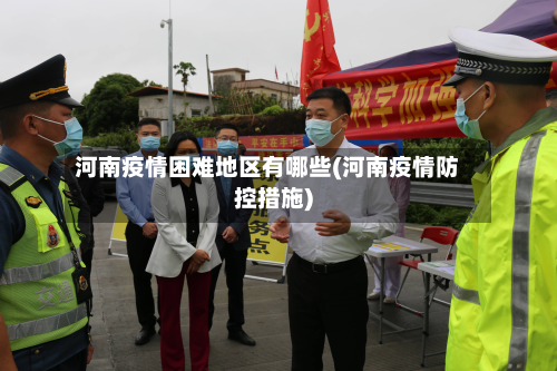河南疫情困难地区有哪些(河南疫情防控措施)-第1张图片