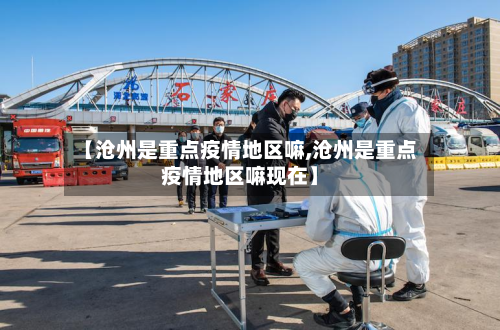 【沧州是重点疫情地区嘛,沧州是重点疫情地区嘛现在】-第1张图片
