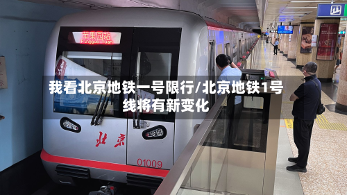 我看北京地铁一号限行/北京地铁1号线将有新变化-第1张图片