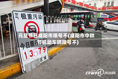 元旦节日咸阳市限号不(咸阳市中秋节机动车辆限号不)-第2张图片
