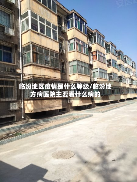 临汾地区疫情是什么等级/临汾地方病医院主要看什么病的-第2张图片