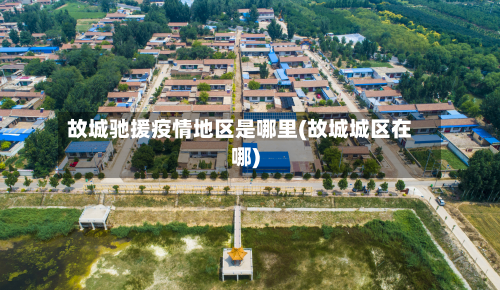 故城驰援疫情地区是哪里(故城城区在哪)-第2张图片