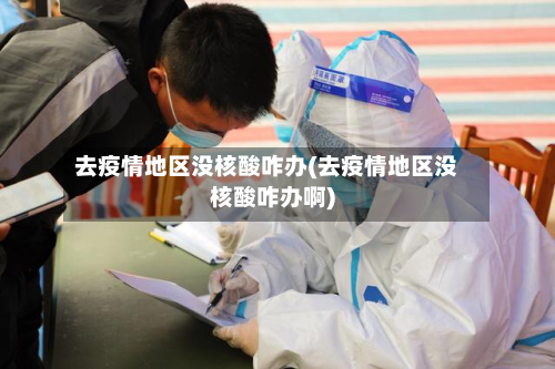 去疫情地区没核酸咋办(去疫情地区没核酸咋办啊)-第2张图片