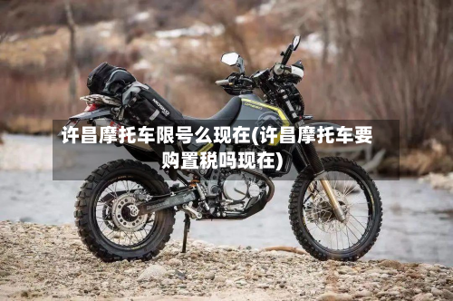 许昌摩托车限号么现在(许昌摩托车要购置税吗现在)-第1张图片