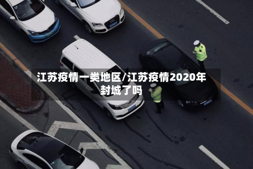 江苏疫情一类地区/江苏疫情2020年封城了吗-第1张图片