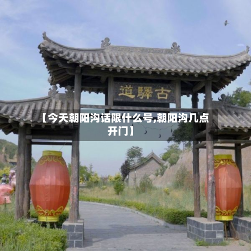 【今天朝阳沟话限什么号,朝阳沟几点开门】-第1张图片