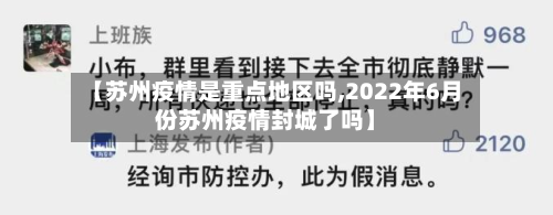 【苏州疫情是重点地区吗,2022年6月份苏州疫情封城了吗】-第1张图片