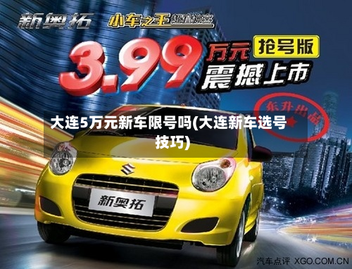 大连5万元新车限号吗(大连新车选号技巧)-第3张图片