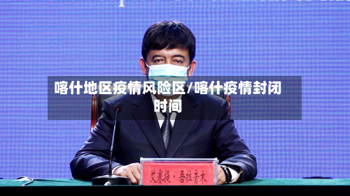 喀什地区疫情风险区/喀什疫情封闭时间-第1张图片