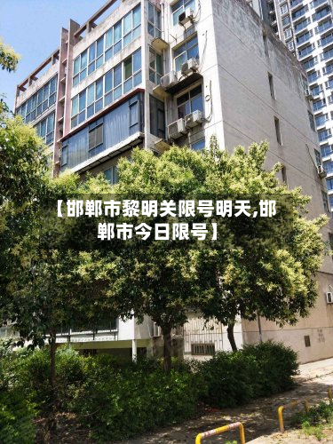 【邯郸市黎明关限号明天,邯郸市今日限号】-第2张图片