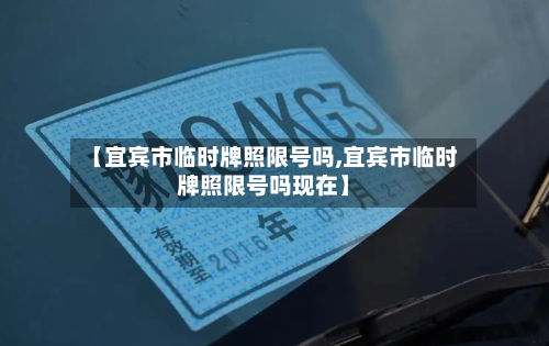 【宜宾市临时牌照限号吗,宜宾市临时牌照限号吗现在】