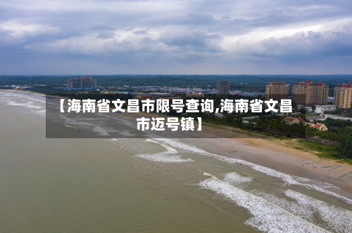 【海南省文昌市限号查询,海南省文昌市迈号镇】-第2张图片