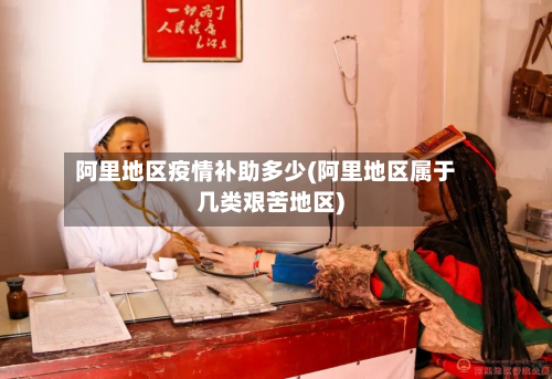 阿里地区疫情补助多少(阿里地区属于几类艰苦地区)-第2张图片