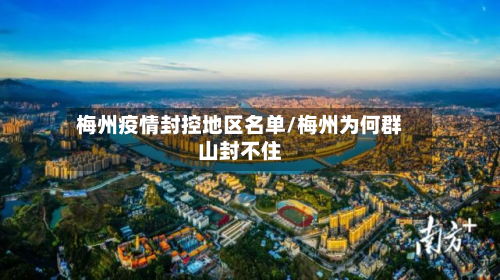 梅州疫情封控地区名单/梅州为何群山封不住-第2张图片