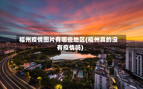 福州疫情图片有哪些地区(福州真的没有疫情吗)-第1张图片