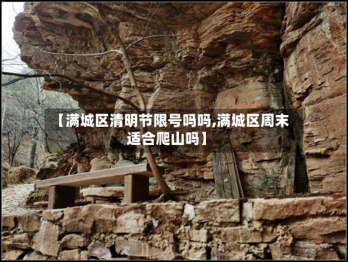 【满城区清明节限号吗吗,满城区周末适合爬山吗】-第2张图片