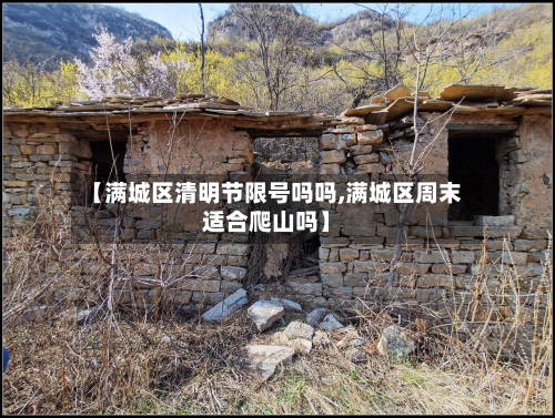 【满城区清明节限号吗吗,满城区周末适合爬山吗】-第3张图片