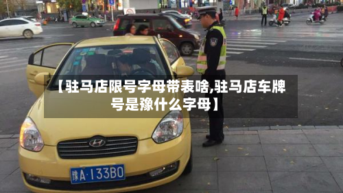 【驻马店限号字母带表啥,驻马店车牌号是豫什么字母】-第1张图片