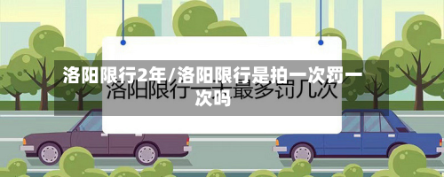 洛阳限行2年/洛阳限行是拍一次罚一次吗-第1张图片