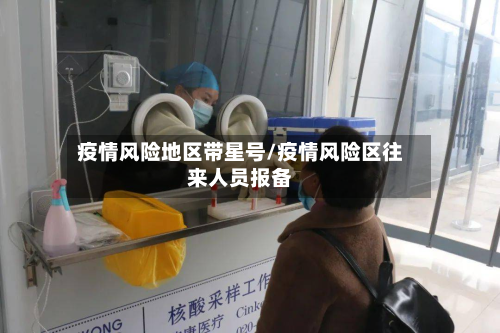疫情风险地区带星号/疫情风险区往来人员报备-第1张图片