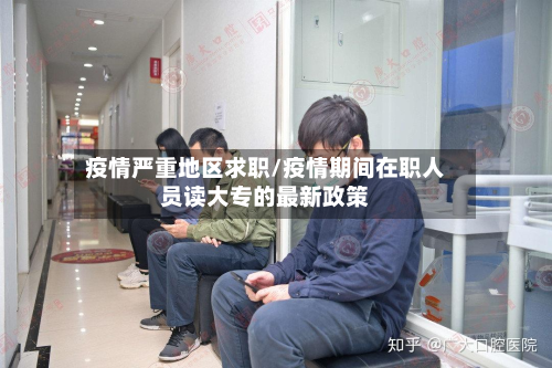 疫情严重地区求职/疫情期间在职人员读大专的最新政策