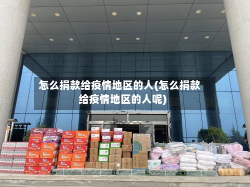 怎么捐款给疫情地区的人(怎么捐款给疫情地区的人呢)-第1张图片