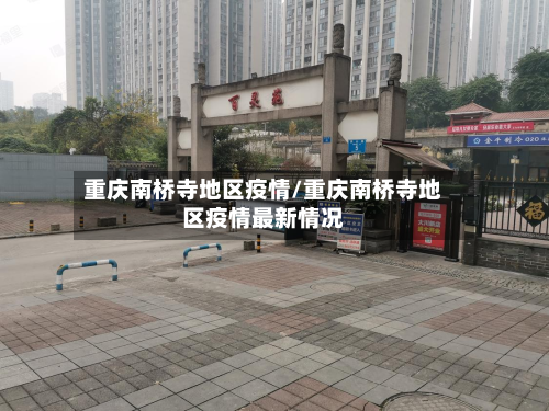 重庆南桥寺地区疫情/重庆南桥寺地区疫情最新情况-第1张图片