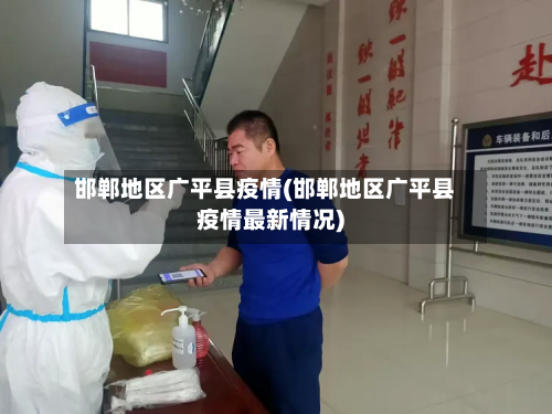 邯郸地区广平县疫情(邯郸地区广平县疫情最新情况)-第2张图片