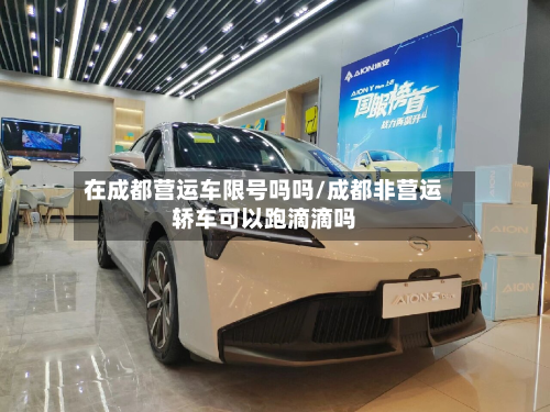 在成都营运车限号吗吗/成都非营运轿车可以跑滴滴吗-第3张图片