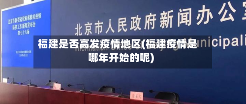 福建是否高发疫情地区(福建疫情是哪年开始的呢)-第1张图片