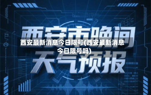 西安最新消息今日限号(西安最新消息今日限号吗)-第1张图片