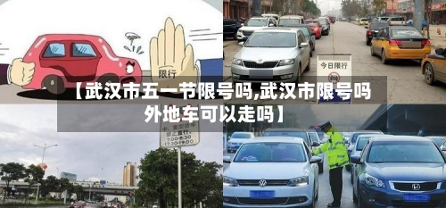 【武汉市五一节限号吗,武汉市限号吗外地车可以走吗】-第1张图片