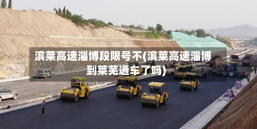 滨莱高速淄博段限号不(滨莱高速淄博到莱芜通车了吗)-第2张图片