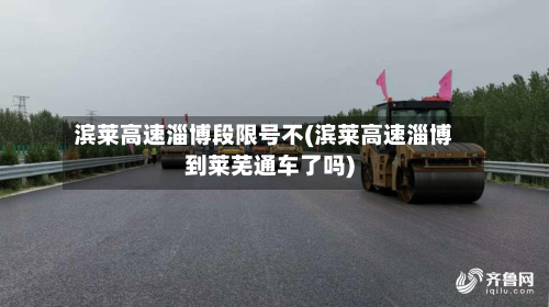 滨莱高速淄博段限号不(滨莱高速淄博到莱芜通车了吗)-第1张图片