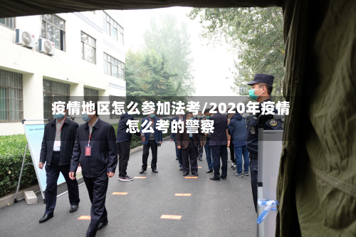 疫情地区怎么参加法考/2020年疫情怎么考的警察-第1张图片