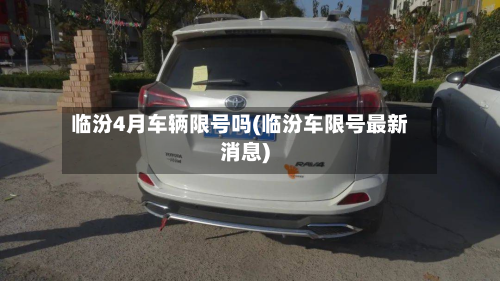 临汾4月车辆限号吗(临汾车限号最新消息)