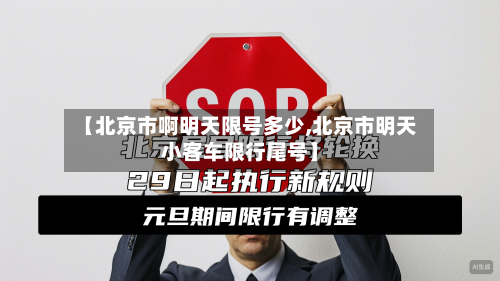 【北京市啊明天限号多少,北京市明天小客车限行尾号】-第1张图片