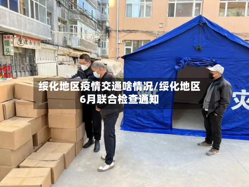 绥化地区疫情交通啥情况/绥化地区6月联合检查通知-第1张图片