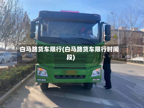 白马路货车限行(白马路货车限行时间段)