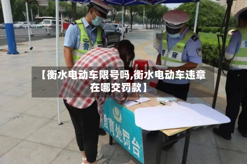 【衡水电动车限号吗,衡水电动车违章在哪交罚款】-第1张图片