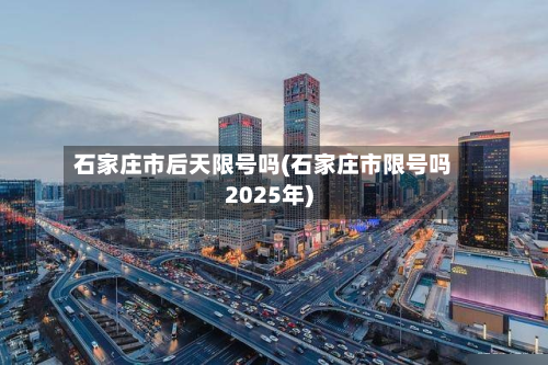 石家庄市后天限号吗(石家庄市限号吗2025年)-第2张图片