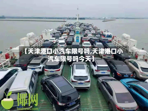 【天津港口小汽车限号吗,天津港口小汽车限号吗今天】-第2张图片