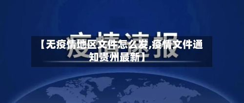 【无疫情地区文件怎么发,疫情文件通知贵州最新】-第1张图片