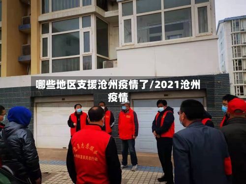 哪些地区支援沧州疫情了/2021沧州疫情-第2张图片