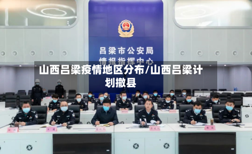 山西吕梁疫情地区分布/山西吕梁计划撤县-第3张图片
