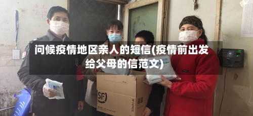 问候疫情地区亲人的短信(疫情前出发给父母的信范文)-第1张图片