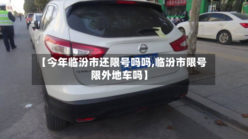 【今年临汾市还限号吗吗,临汾市限号限外地车吗】-第2张图片