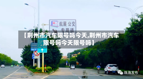 【荆州市汽车限号吗今天,荆州市汽车限号吗今天限号吗】