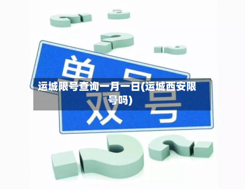 运城限号查询一月一日(运城西安限号吗)-第2张图片