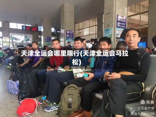 天津全运会哪里限行(天津全运会马拉松)-第2张图片